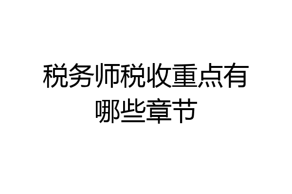 税务师税收重点有哪些章节