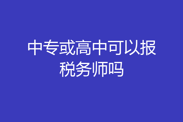 中专或高中可以报税务师吗