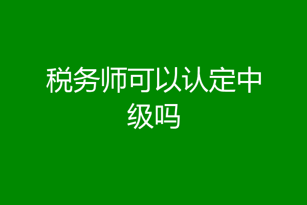 税务师可以认定中级吗