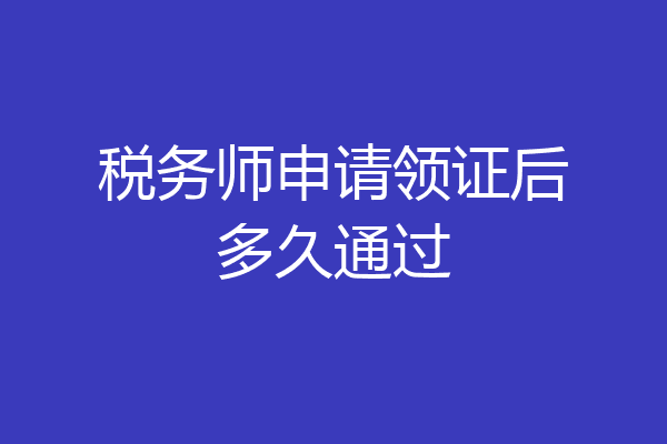 税务师申请领证后多久通过