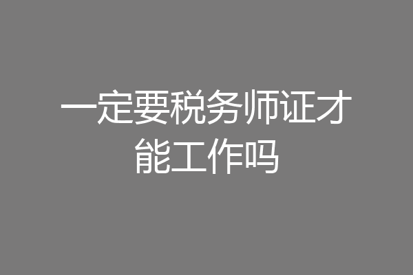 一定要税务师证才能工作吗