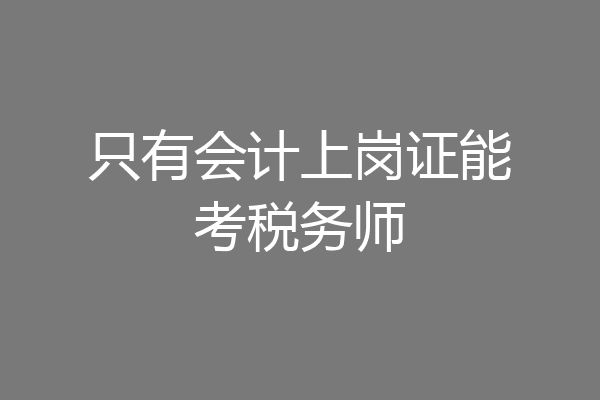 只有会计上岗证能考税务师