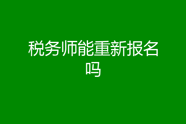 税务师能重新报名吗