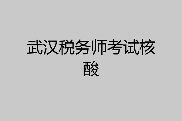 武汉税务师考试核酸