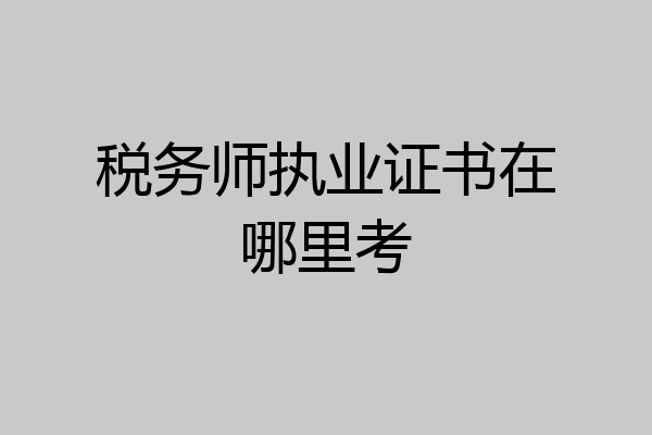税务师执业证书在哪里考