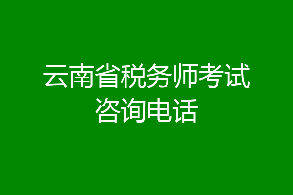 云南省税务师考试咨询电话