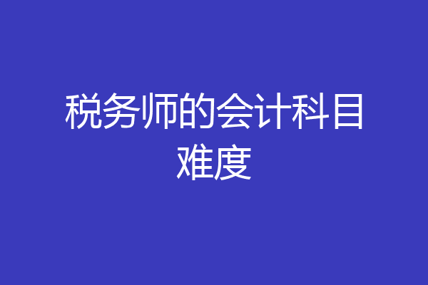 税务师的会计科目难度