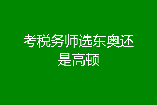 考税务师选东奥还是高顿