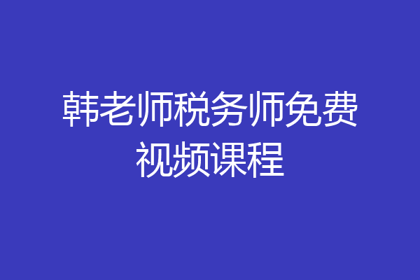 韩老师税务师免费视频课程