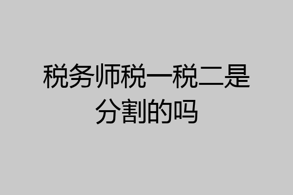 税务师税一税二是分割的吗