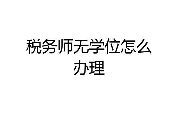 税务师无学位怎么办理