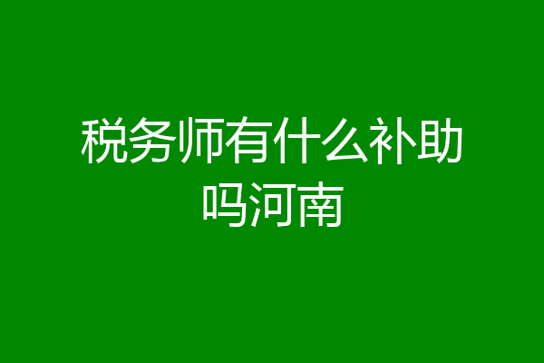 税务师有什么补助吗河南