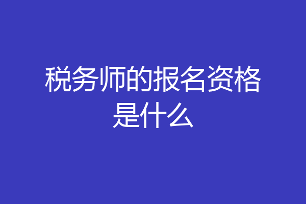 税务师的报名资格是什么