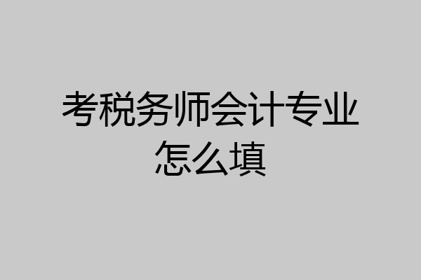 考税务师会计专业怎么填