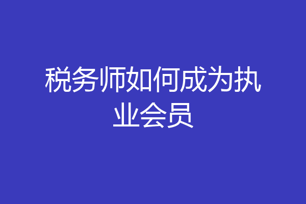 税务师如何成为执业会员