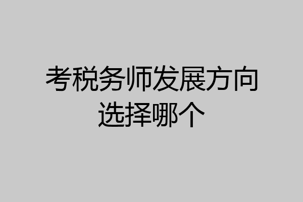 考税务师发展方向选择哪个