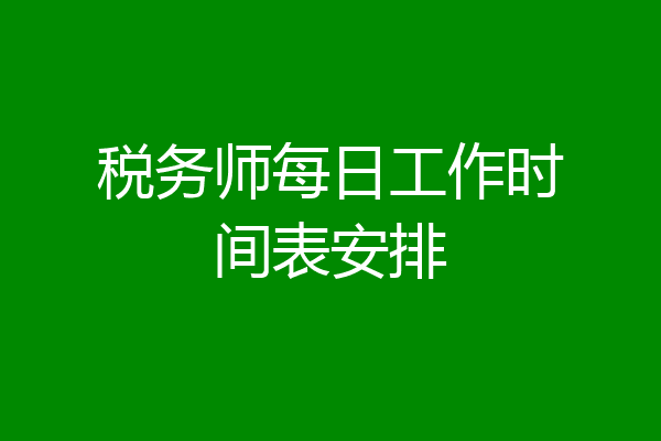 税务师每日工作时间表安排