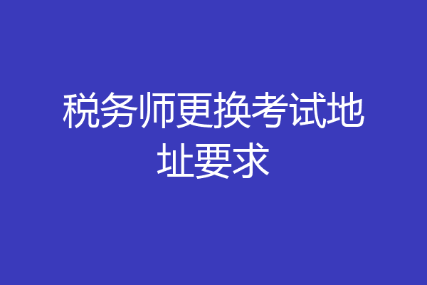 税务师更换考试地址要求