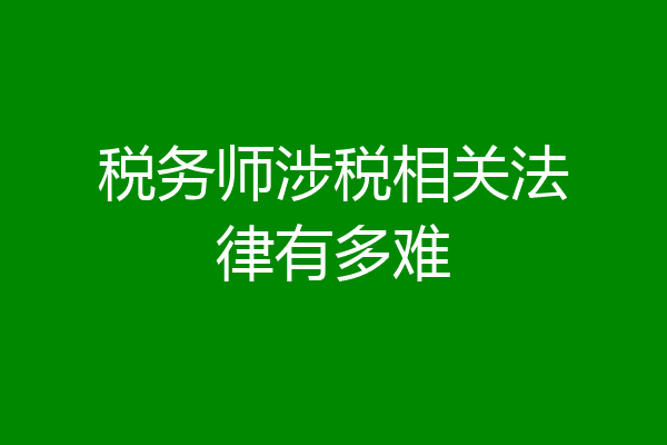 税务师涉税相关法律有多难