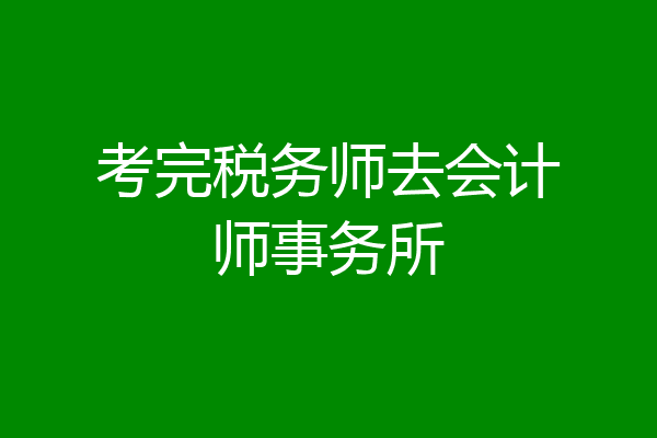 考完税务师去会计师事务所