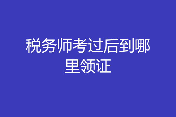 税务师考过后到哪里领证