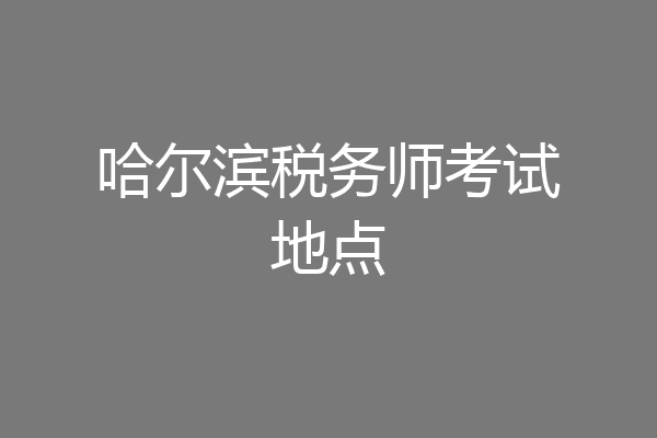 哈尔滨税务师考试地点
