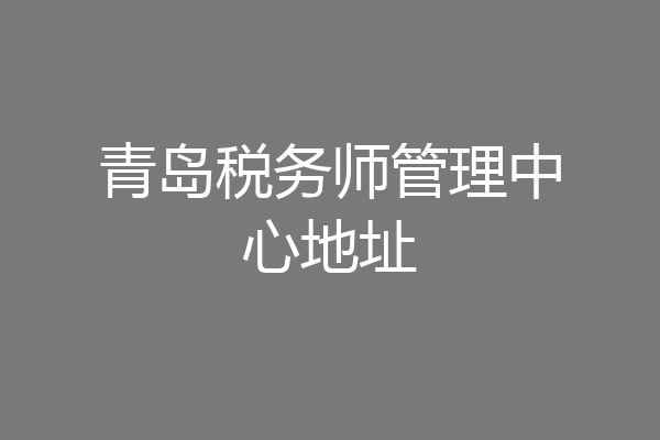 青岛税务师管理中心地址