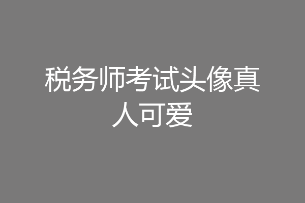 税务师考试头像真人可爱