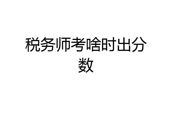税务师考啥时出分数
