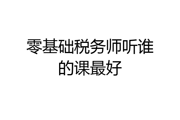 零基础税务师听谁的课最好