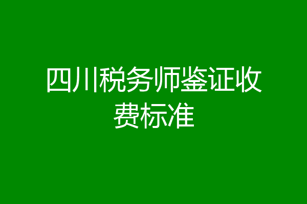 四川税务师鉴证收费标准