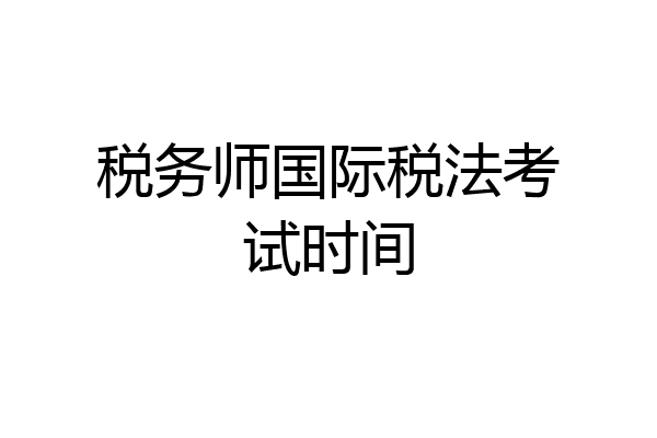 税务师国际税法考试时间