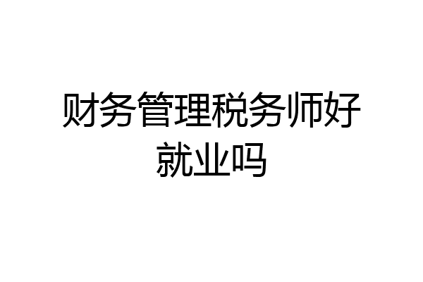 财务管理税务师好就业吗