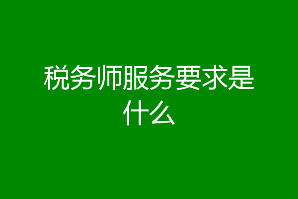 税务师服务要求是什么