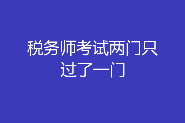 税务师考试两门只过了一门