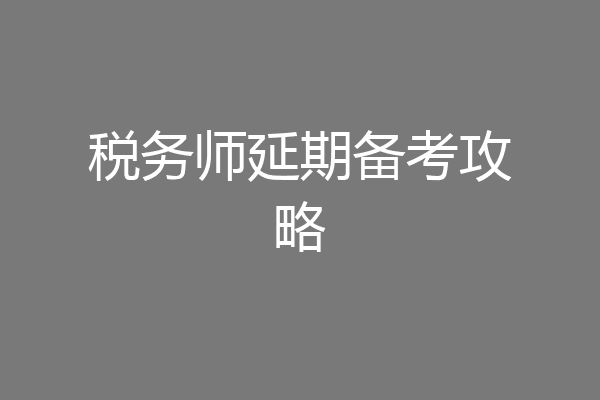 税务师延期备考攻略