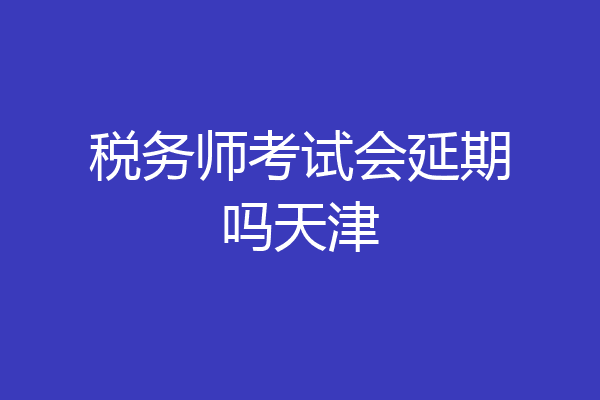 税务师考试会延期吗天津