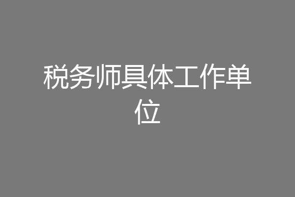 税务师具体工作单位
