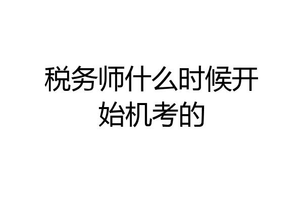 税务师什么时候开始机考的