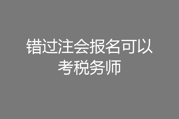 错过注会报名可以考税务师