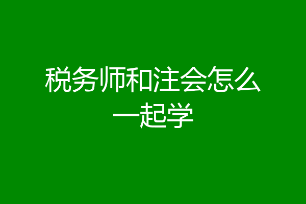 税务师和注会怎么一起学