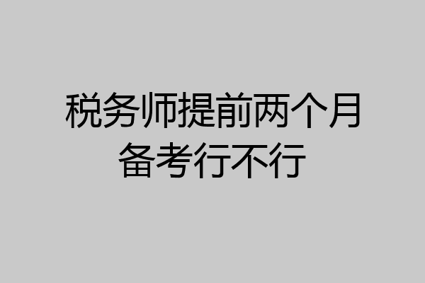 税务师提前两个月备考行不行