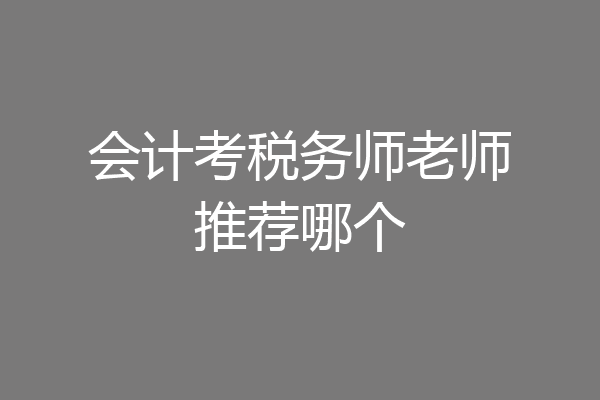 会计考税务师老师推荐哪个
