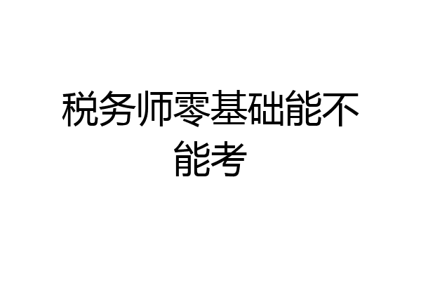 税务师零基础能不能考