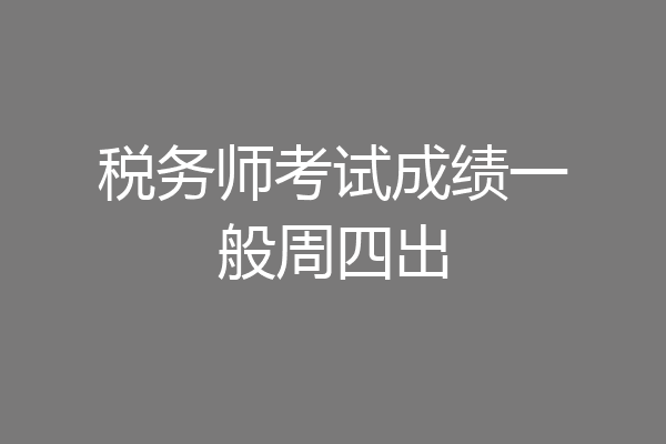 税务师考试成绩一般周四出