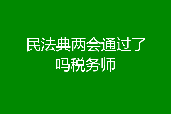 民法典两会通过了吗税务师