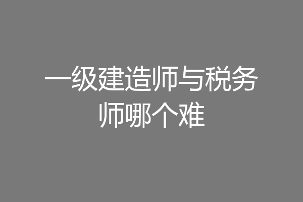 一级建造师与税务师哪个难