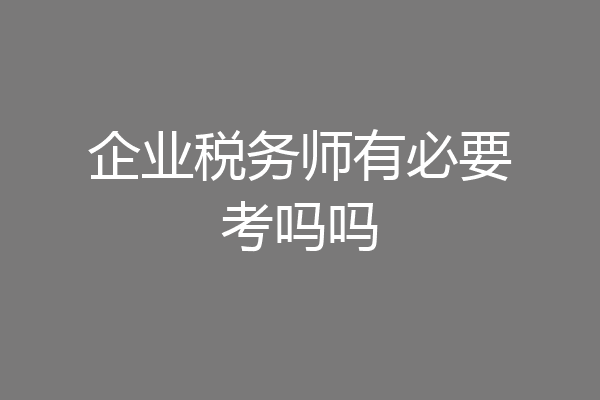企业税务师有必要考吗吗