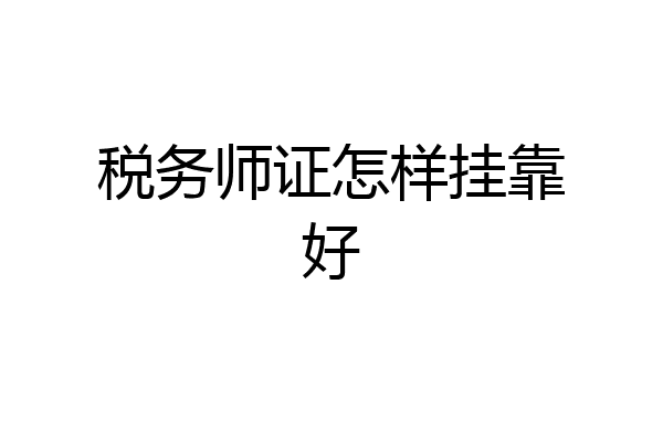 税务师证怎样挂靠好