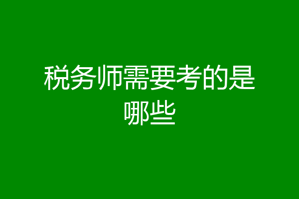 税务师需要考的是哪些